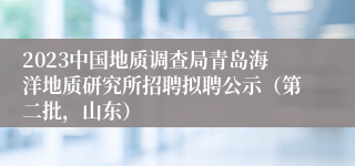 2023中国地质调查局青岛海洋地质研究所招聘拟聘公示（第二批，山东）