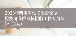 2023年四川省化工质量安全检测研究院考核招聘工作人员公告（3人）