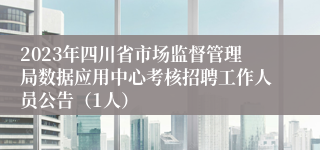 2023年四川省市场监督管理局数据应用中心考核招聘工作人员公告（1人）