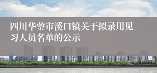 四川华蓥市溪口镇关于拟录用见习人员名单的公示