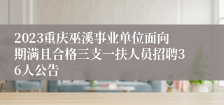 2023重庆巫溪事业单位面向期满且合格三支一扶人员招聘36人公告