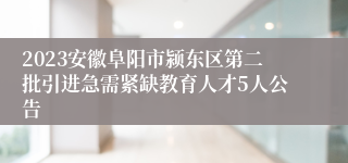 2023安徽阜阳市颍东区第二批引进急需紧缺教育人才5人公告