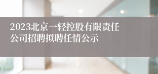 2023北京一轻控股有限责任公司招聘拟聘任情公示