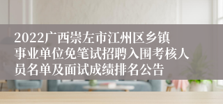 2022广西崇左市江州区乡镇事业单位免笔试招聘入围考核人员名单及面试成绩排名公告