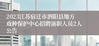 2023江苏宿迁市泗阳县地方戏种保护中心招聘演职人员2人公告