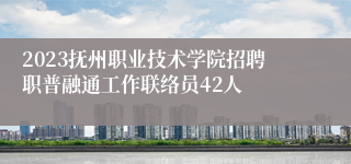 2023抚州职业技术学院招聘职普融通工作联络员42人