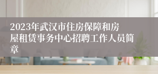 2023年武汉市住房保障和房屋租赁事务中心招聘工作人员简章