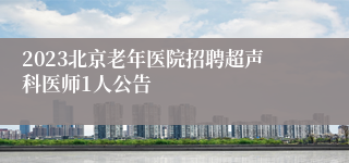 2023北京老年医院招聘超声科医师1人公告