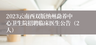 2023云南西双版纳州勐养中心卫生院招聘临床医生公告（2人）