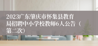 2023广东肇庆市怀集县教育局招聘中小学校教师6人公告（第二次）