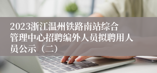 2023浙江温州铁路南站综合管理中心招聘编外人员拟聘用人员公示（二）