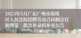 2023年5月广东广州市海珠区人民法院招聘劳动合同制法官助理第二批次补录的补充公告