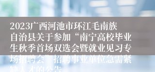 2023广西河池市环江毛南族自治县关于参加“南宁高校毕业生秋季首场双选会暨就业见习专场招聘会”招聘事业单位急需紧缺人才的公告