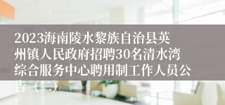 2023海南陵水黎族自治县英州镇人民政府招聘30名清水湾综合服务中心聘用制工作人员公告（二）