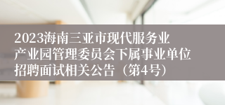 2023海南三亚市现代服务业产业园管理委员会下属事业单位招聘面试相关公告（第4号）