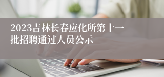 2023吉林长春应化所第十一批招聘通过人员公示