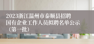 2023浙江温州市泰顺县招聘国有企业工作人员拟聘名单公示（第一批）