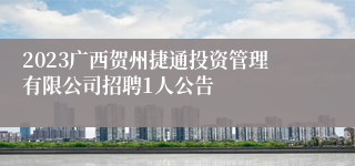 2023广西贺州捷通投资管理有限公司招聘1人公告