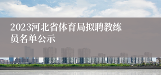 2023河北省体育局拟聘教练员名单公示