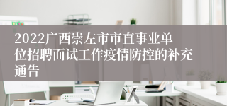 2022广西崇左市市直事业单位招聘面试工作疫情防控的补充通告