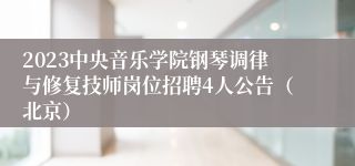 2023中央音乐学院钢琴调律与修复技师岗位招聘4人公告（北京）