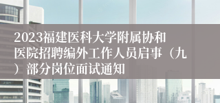 2023福建医科大学附属协和医院招聘编外工作人员启事（九）部分岗位面试通知