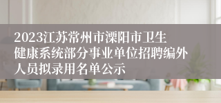 2023江苏常州市溧阳市卫生健康系统部分事业单位招聘编外人员拟录用名单公示