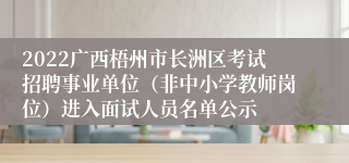 2022广西梧州市长洲区考试招聘事业单位（非中小学教师岗位）进入面试人员名单公示