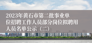 2023年黄石市第二批事业单位招聘工作人员部分岗位拟聘用人员名单公示（二）