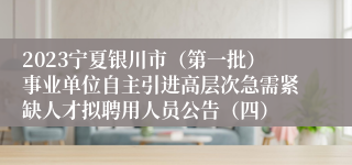 2023宁夏银川市（第一批）事业单位自主引进高层次急需紧缺人才拟聘用人员公告（四）