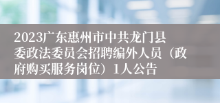 2023广东惠州市中共龙门县委政法委员会招聘编外人员（政府购买服务岗位）1人公告