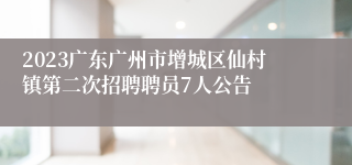 2023广东广州市增城区仙村镇第二次招聘聘员7人公告 