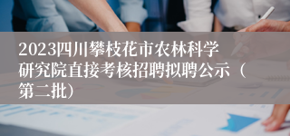 2023四川攀枝花市农林科学研究院直接考核招聘拟聘公示（第二批）