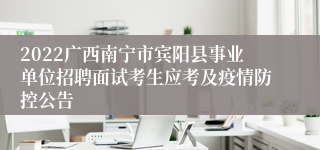 2022广西南宁市宾阳县事业单位招聘面试考生应考及疫情防控公告