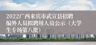 2022广西来宾市武宣县招聘编外人员拟聘用人员公示（大学生专场第八批）