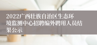 2022广西壮族自治区生态环境监测中心招聘编外聘用人员结果公示