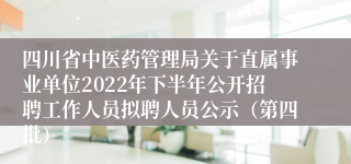 四川省中医药管理局关于直属事业单位2022年下半年公开招聘工作人员拟聘人员公示（第四批）