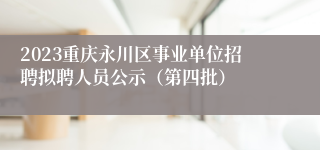2023重庆永川区事业单位招聘拟聘人员公示（第四批）