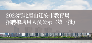 2023河北唐山迁安市教育局招聘拟聘用人员公示（第三批）