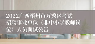 2022广西梧州市万秀区考试招聘事业单位（非中小学教师岗位）人员面试公告