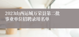 2023山西运城万荣县第二批事业单位招聘录用名单