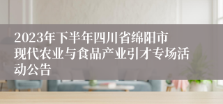 2023年下半年四川省绵阳市现代农业与食品产业引才专场活动公告