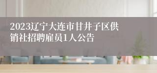 2023辽宁大连市甘井子区供销社招聘雇员1人公告