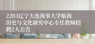 2203辽宁大连海事大学航海历史与文化研究中心专任教师招聘2人公告