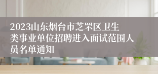 2023山东烟台市芝罘区卫生类事业单位招聘进入面试范围人员名单通知