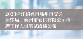 2023浙江绍兴市嵊州市交通运输局、嵊州市农机有限公司招聘工作人员笔试成绩公布