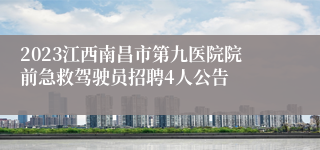 2023江西南昌市第九医院院前急救驾驶员招聘4人公告