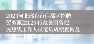 2023河北邢台市信都区招聘劳务派遣12345政务服务便民热线工作人员笔试成绩查询及资格复审通知