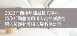 2022广西梧州藤县机关事业单位后勤服务聘用人员控制数招聘人员递补考核人选名单公示