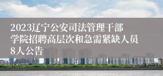 2023辽宁公安司法管理干部学院招聘高层次和急需紧缺人员8人公告